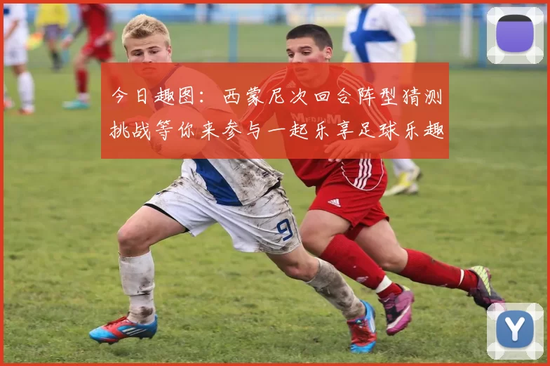 今日趣图：西蒙尼次回合阵型猜测挑战等你来参与一起乐享足球乐趣