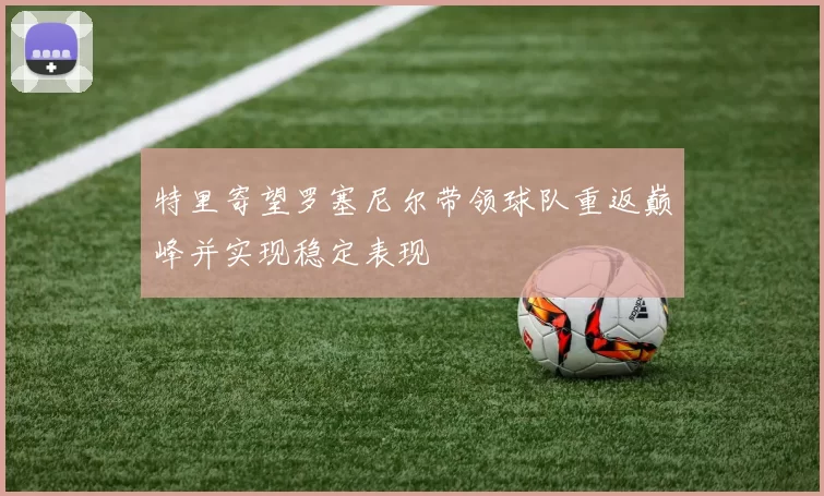 特里寄望罗塞尼尔带领球队重返巅峰并实现稳定表现