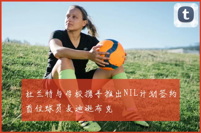 杜兰特与母校携手推出NIL计划签约首位球员麦迪逊布克