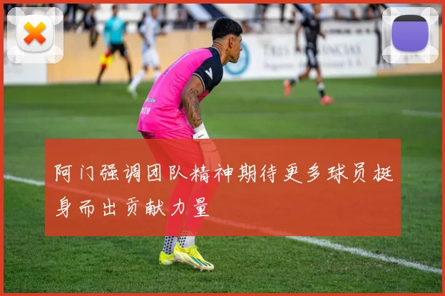 阿门强调团队精神期待更多球员挺身而出贡献力量