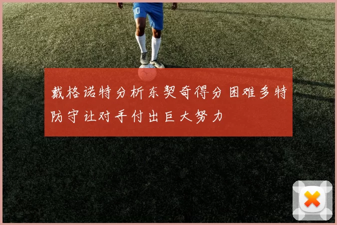 戴格诺特分析东契奇得分困难多特防守让对手付出巨大努力