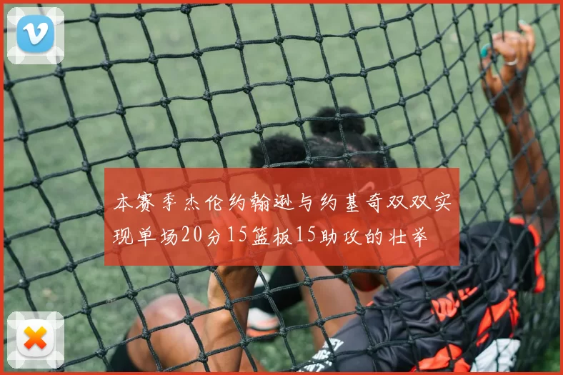 本赛季杰伦约翰逊与约基奇双双实现单场20分15篮板15助攻的壮举