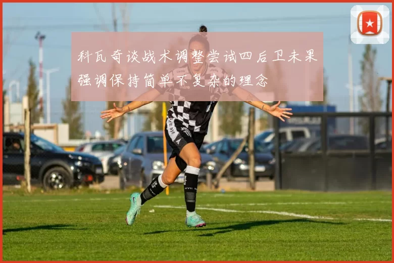 科瓦奇谈战术调整尝试四后卫未果强调保持简单不复杂的理念