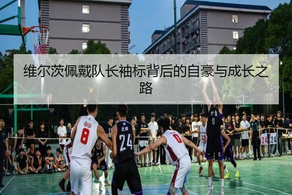 维尔茨佩戴队长袖标背后的自豪与成长之路（ACMilanSports）